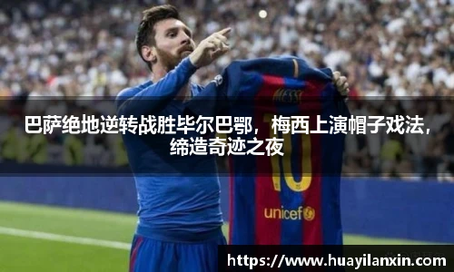 巴萨绝地逆转战胜毕尔巴鄂，梅西上演帽子戏法，缔造奇迹之夜