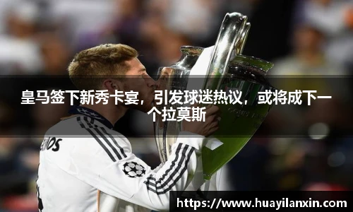 皇马签下新秀卡宴，引发球迷热议，或将成下一个拉莫斯
