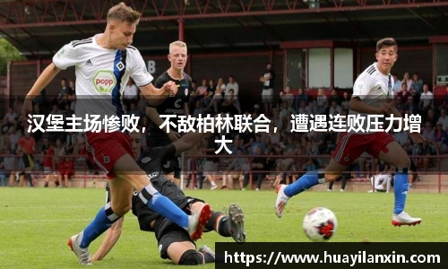 汉堡主场惨败，不敌柏林联合，遭遇连败压力增大
