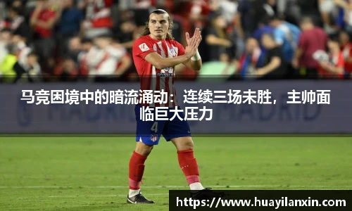 马竞困境中的暗流涌动：连续三场未胜，主帅面临巨大压力