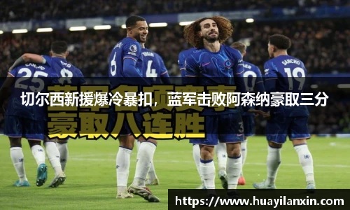 切尔西新援爆冷暴扣，蓝军击败阿森纳豪取三分