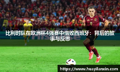 比利时队在欧洲杯4强赛中惜败西班牙：背后的故事与反思