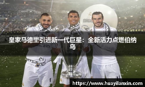 皇家马德里引进新一代巨星：全新活力点燃伯纳乌