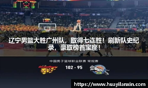 辽宁男篮大胜广州队，取得七连胜！刷新队史纪录，豪取榜首宝座！