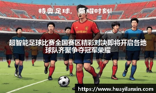 超智能足球比赛全国赛区精彩对决即将开启各地球队齐聚争夺冠军荣耀