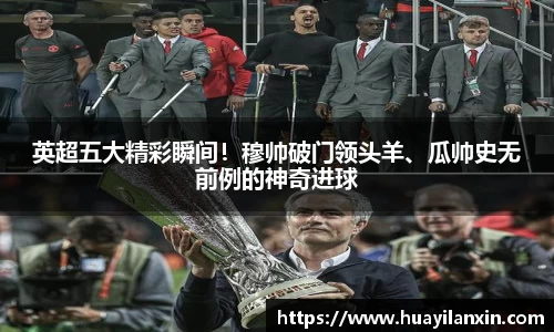 英超五大精彩瞬间！穆帅破门领头羊、瓜帅史无前例的神奇进球