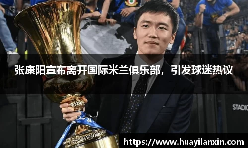 张康阳宣布离开国际米兰俱乐部，引发球迷热议