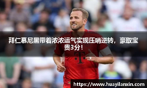 拜仁慕尼黑带着浓浓运气实现压哨逆转，豪取宝贵3分！