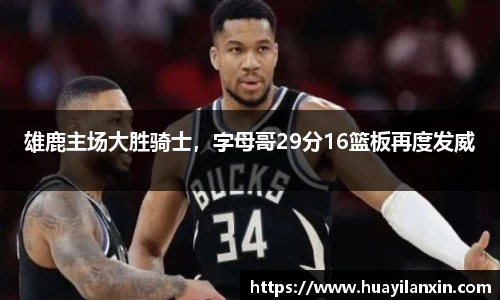 雄鹿主场大胜骑士，字母哥29分16篮板再度发威