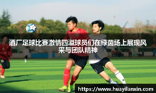 酒厂足球比赛激情四溢球员们在绿茵场上展现风采与团队精神