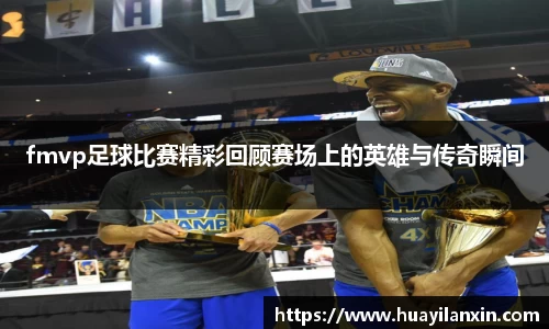 fmvp足球比赛精彩回顾赛场上的英雄与传奇瞬间