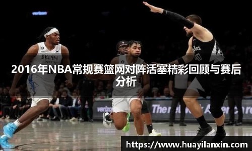 2016年NBA常规赛篮网对阵活塞精彩回顾与赛后分析