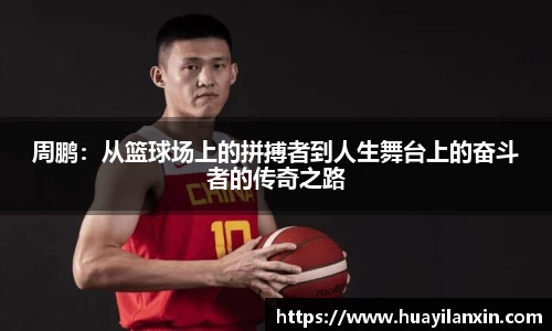 周鹏：从篮球场上的拼搏者到人生舞台上的奋斗者的传奇之路