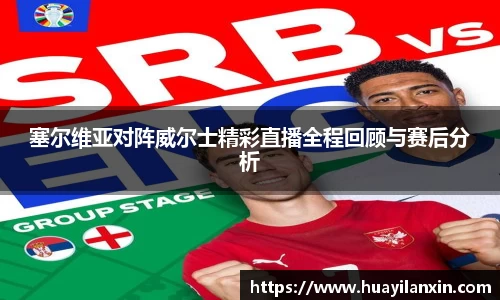 塞尔维亚对阵威尔士精彩直播全程回顾与赛后分析
