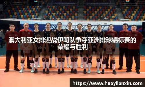 澳大利亚女排迎战伊朗队争夺亚洲排球锦标赛的荣耀与胜利