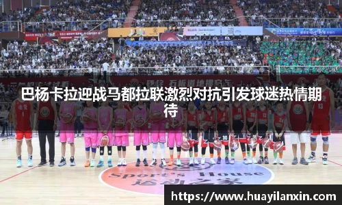 巴杨卡拉迎战马都拉联激烈对抗引发球迷热情期待