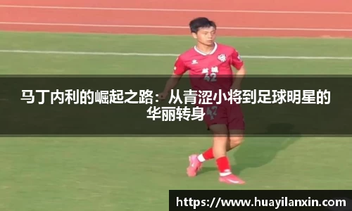 马丁内利的崛起之路：从青涩小将到足球明星的华丽转身