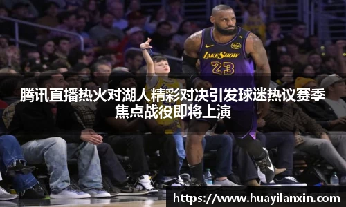 腾讯直播热火对湖人精彩对决引发球迷热议赛季焦点战役即将上演