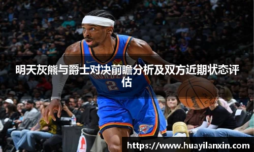明天灰熊与爵士对决前瞻分析及双方近期状态评估