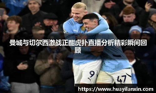 曼城与切尔西激战正酣虎扑直播分析精彩瞬间回顾