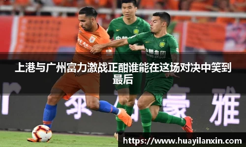 上港与广州富力激战正酣谁能在这场对决中笑到最后