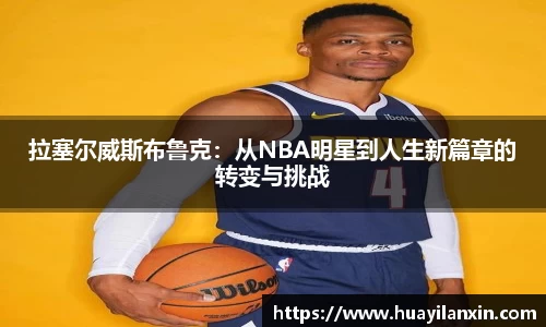 拉塞尔威斯布鲁克：从NBA明星到人生新篇章的转变与挑战