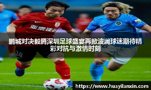 鹏城对决毅腾深圳足球盛宴再掀波澜球迷期待精彩对抗与激情时刻